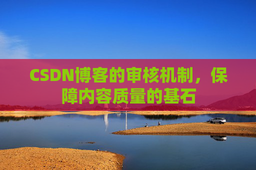 CSDN博客的审核机制,保障内容质量的基石